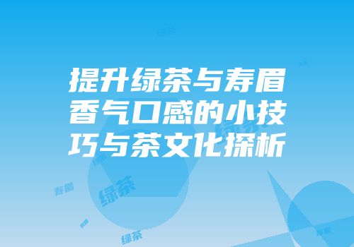 提升绿茶与寿眉香气口感的小技巧与茶文化探析