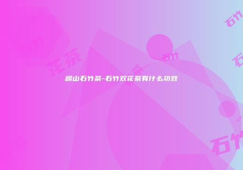 崂山石竹茶-石竹双花茶有什么功效