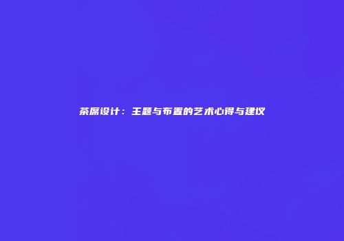 茶席设计：主题与布置的艺术心得与建议
