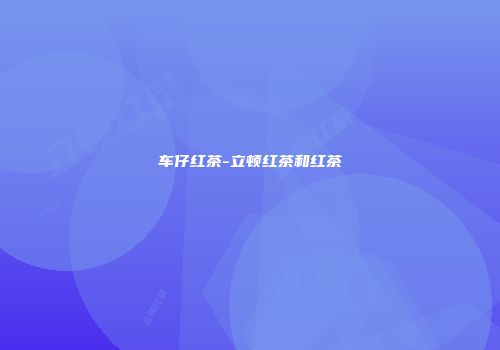 车仔红茶-立顿红茶和红茶