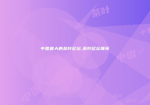中国最大的茶叶论坛,茶叶论坛推荐