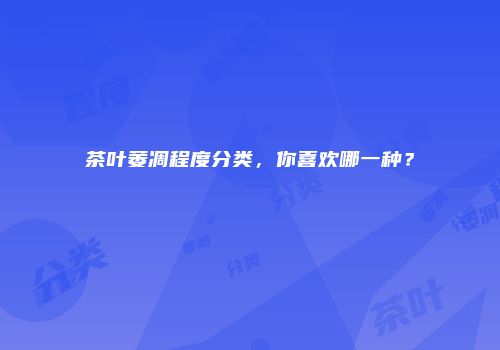 茶叶萎凋程度分类，你喜欢哪一种？