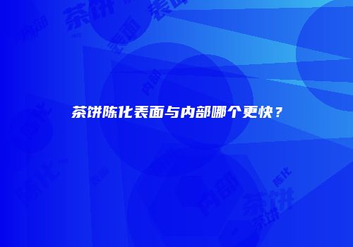 茶饼陈化表面与内部哪个更快？