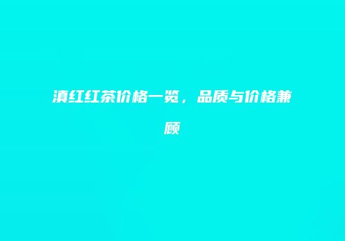 滇红红茶价格一览，品质与价格兼顾