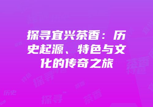 探寻宜兴茶香：历史起源、特色与文化的传奇之旅