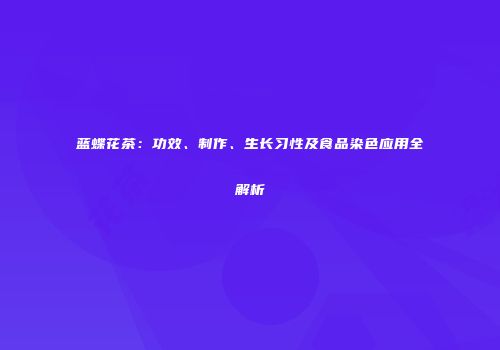 蓝蝶花茶：功效、制作、生长习性及食品染色应用全解析