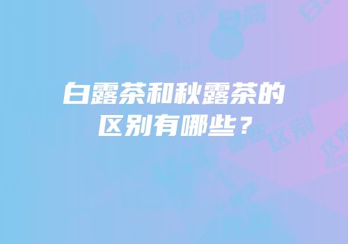 白露茶和秋露茶的区别有哪些？