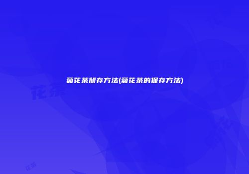 菊花茶储存方法(菊花茶的保存方法)