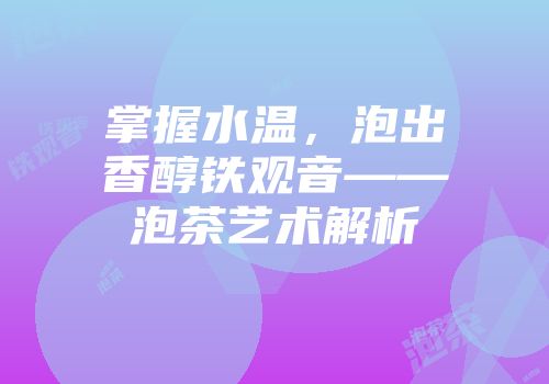 掌握水温，泡出香醇铁观音——泡茶艺术解析