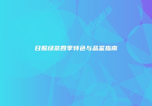 日照绿茶四季特色与品鉴指南