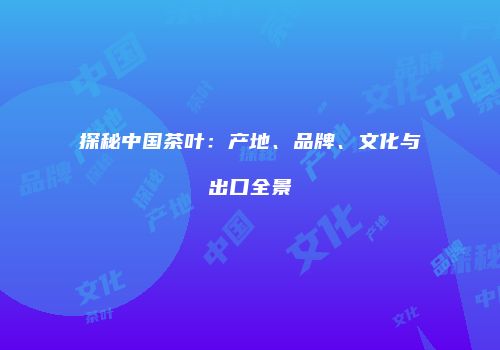 探秘中国茶叶：产地、品牌、文化与出口全景