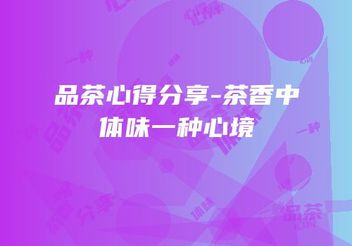 品茶心得分享-茶香中体味一种心境
