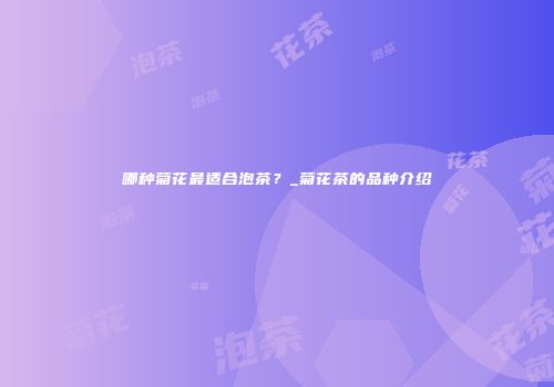 哪种菊花最适合泡茶？_菊花茶的品种介绍