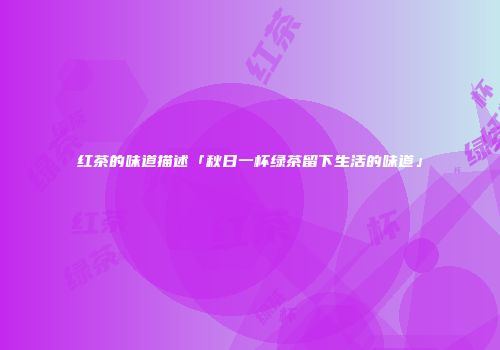 红茶的味道描述「秋日一杯绿茶留下生活的味道」