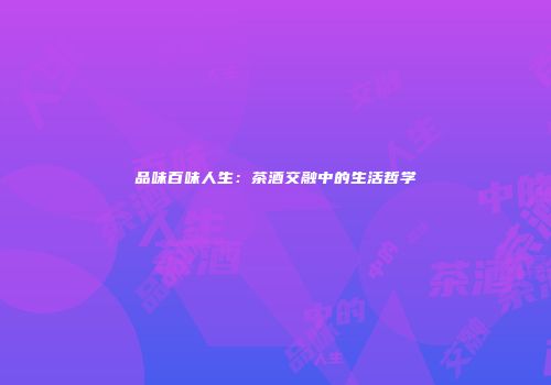 品味百味人生：茶酒交融中的生活哲学