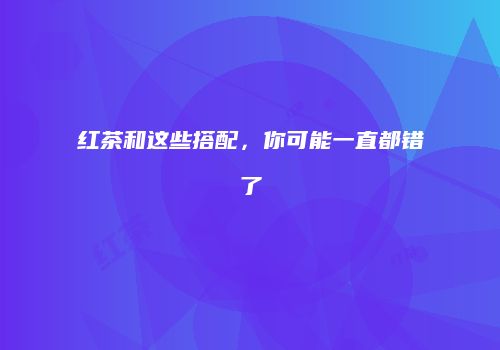 红茶和这些搭配，你可能一直都错了