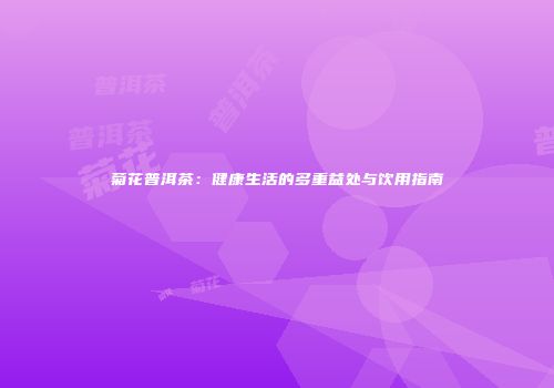 菊花普洱茶：健康生活的多重益处与饮用指南