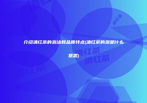 介绍滇红茶的泡法和品质特点(滇红茶的泡是什么意思)