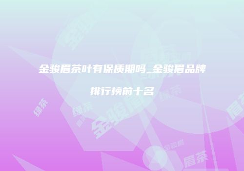 金骏眉茶叶有保质期吗_金骏眉品牌排行榜前十名