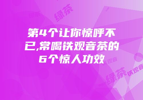 第4个让你惊呼不已,常喝铁观音茶的6个惊人功效