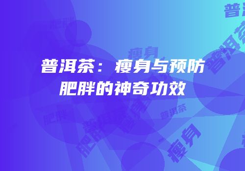 普洱茶：瘦身与预防肥胖的神奇功效