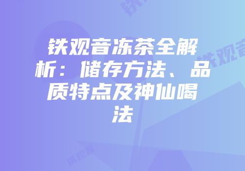 铁观音冻茶全解析：储存方法、品质特点及神仙喝法
