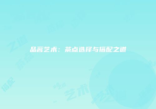 品茗艺术：茶点选择与搭配之道