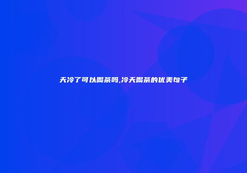 天冷了可以喝茶吗,冷天喝茶的优美句子