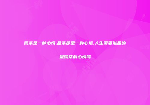 喝茶是一种心情,品茶却是一种心境,人生需要准备的是喝茶的心情吗