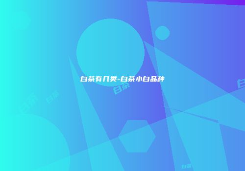 白茶有几类-白茶小白品种