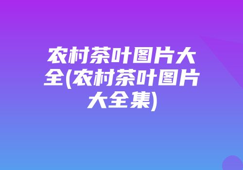 农村茶叶图片大全(农村茶叶图片大全集)