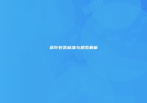 茶叶包装标准与规范解析