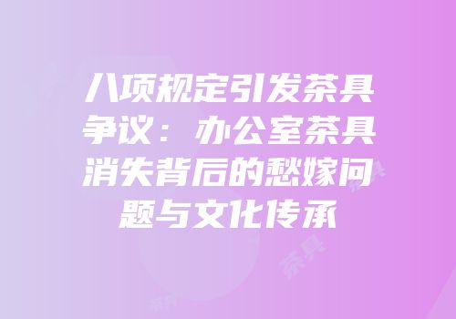 八项规定引发茶具争议：办公室茶具消失背后的愁嫁问题与文化传承