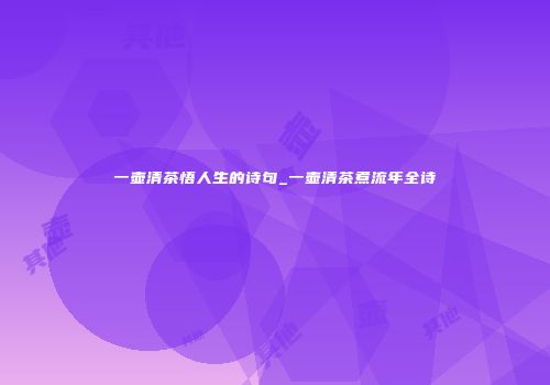 一壶清茶悟人生的诗句_一壶清茶煮流年全诗