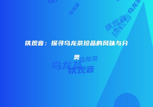 铁观音：探寻乌龙茶珍品的风味与分类