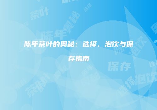 陈年茶叶的奥秘：选择、泡饮与保存指南