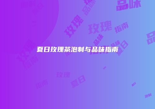 夏日玫瑰茶泡制与品味指南