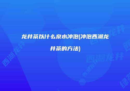 龙井茶以什么泉水冲泡(冲泡西湖龙井茶的方法)