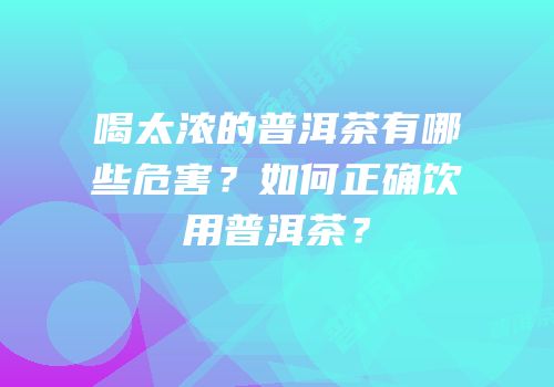 喝太浓的普洱茶有哪些危害？如何正确饮用普洱茶？