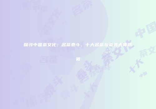 探寻中国茶文化：名茶泰斗、十大名茶与茶书大师概览