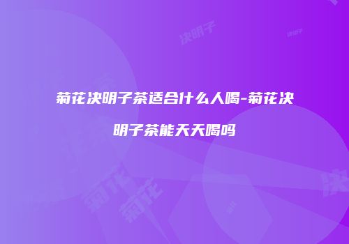 菊花决明子茶适合什么人喝-菊花决明子茶能天天喝吗