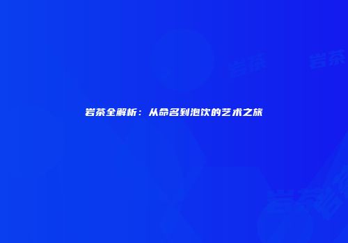 岩茶全解析：从命名到泡饮的艺术之旅