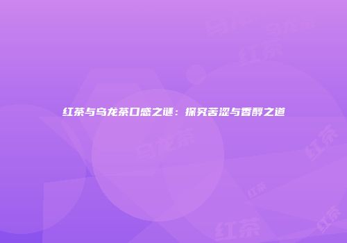 红茶与乌龙茶口感之谜：探究苦涩与香醇之道