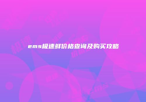 ems极速鲜价格查询及购买攻略
