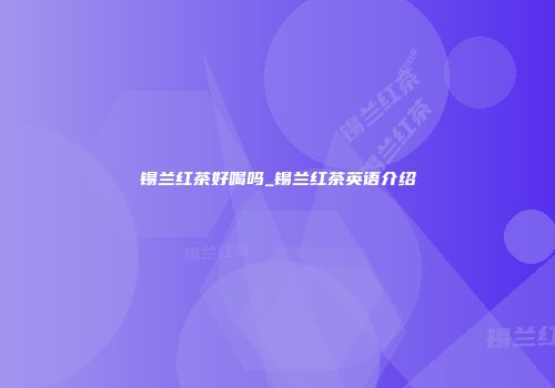 锡兰红茶好喝吗_锡兰红茶英语介绍
