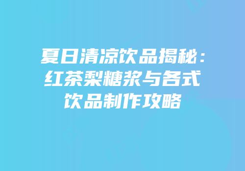 夏日清凉饮品揭秘：红茶梨糖浆与各式饮品制作攻略