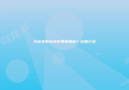 乌龙茶的功效作用有哪些？详细介绍