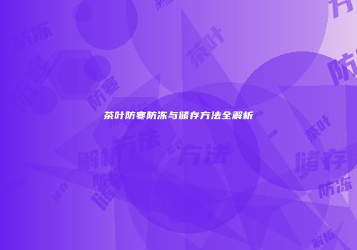 茶叶防寒防冻与储存方法全解析