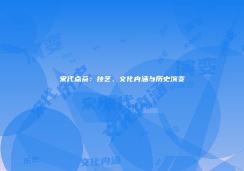 宋代点茶：技艺、文化内涵与历史演变