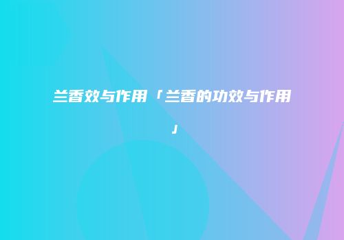 兰香效与作用「兰香的功效与作用」